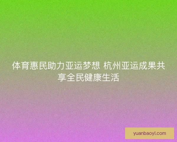 体育惠民助力亚运梦想 杭州亚运成果共享全民健康生活
