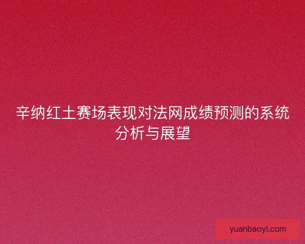 辛纳红土赛场表现对法网成绩预测的系统分析与展望